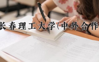 2025年长春理工大学(中外合作)在四川计划招生人数（附学费及专业录取分)