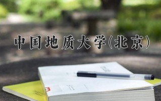 中国地质大学(北京)王牌专业排名-含2024年全国各省录取最低分数线