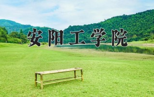 安阳工学院最厉害的专业-2024安阳工学院最好专业
