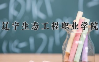 2025年辽宁生态工程职业学院在新疆计划招生人数（附学费及专业录取分)