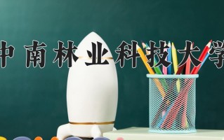 中南林业科技大学最厉害的专业-2024中南林业科技大学最好专业