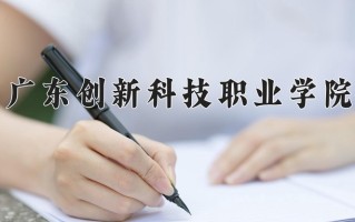 2024年广东创新科技职业学院录取分数线，新疆最低156分