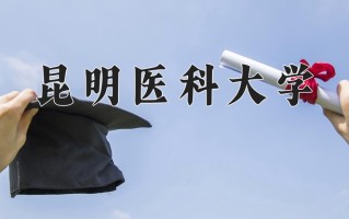 昆明医科大学怎么样？全国排名第几位