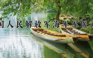 2025年中国人民解放军海军军医大学在四川计划招生人数（附学费及专业录取分)