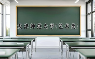 2024年天津师范大学(艺术类)录取分数线，河北最低534分