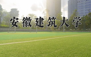 安徽建筑大学怎么样？全国排名第几位