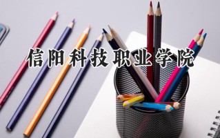 2024信阳科技职业学院录取分数线：河南最低195分