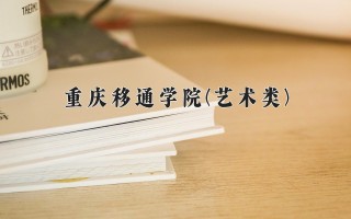 2024年重庆移通学院(艺术类)录取分数线，河北最低456分