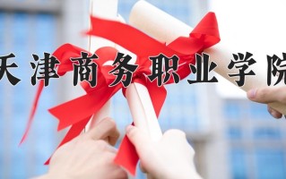 2025年天津商务职业学院在四川计划招生人数（附学费及专业录取分)