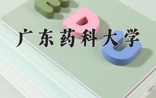 广东药科大学最厉害的专业-2024广东药科大学最好专业