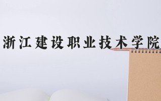 2025年浙江建设职业技术学院在新疆计划招生人数（附学费及专业录取分)