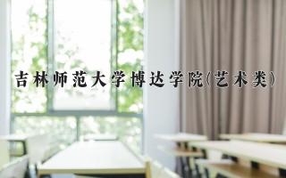 2024年吉林师范大学博达学院(艺术类)录取分数线，河北最低450分