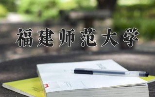 福建师范大学好不好？附福建师范大学最好的专业排名