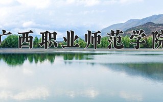 广西职业师范学院好不好？附广西职业师范学院最好的专业排名