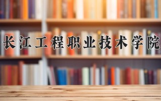 2025年长江工程职业技术学院在四川计划招生人数（附学费及专业录取分)