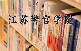 江苏警官学院怎么样？全国排名第几位