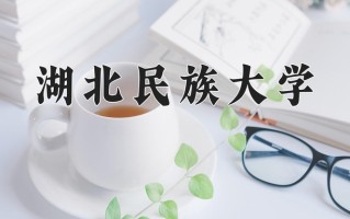 湖北民族大学一年学费多少钱及各专业的收费标准(2025参考）