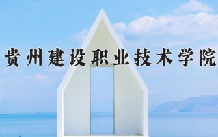 2025年贵州建设职业技术学院在四川计划招生人数（附学费及专业录取分)