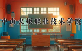 2025年中山火炬职业技术学院在新疆计划招生人数（附学费及专业录取分)