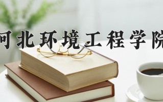 2025年河北环境工程学院在四川计划招生人数（附学费及专业录取分)