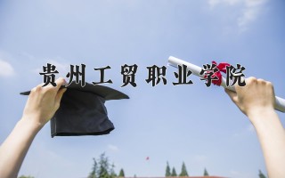 2024年贵州工贸职业学院录取分数线，河北最低257分