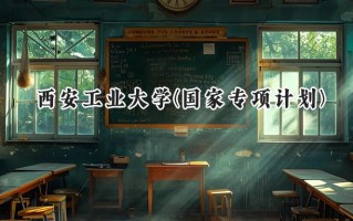 2024西安工业大学(国家专项计划)录取分数线：陕西最低475分