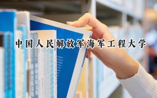 2024中国人民解放军海军工程大学录取分数线：江苏最低598分