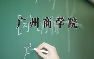 广州商学院王牌专业排名-含2024年全国各省录取最低分数线
