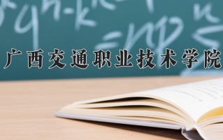 2024年广西交通职业技术学院招生章程，附办学层次和录取规则