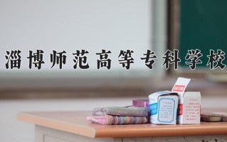 2024年淄博师范高等专科学校招生章程，附办学层次和录取规则