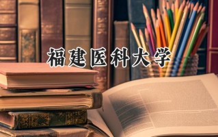 2024福建医科大学录取分数线：天津最低557分