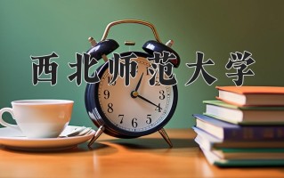 西北师范大学最厉害的专业-2024西北师范大学最好专业