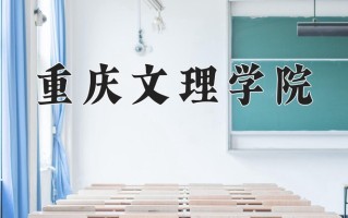 重庆文理学院王牌专业排名-含2024年全国各省录取最低分数线