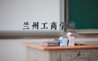 2024年兰州工商学院录取分数线，河北最低462分