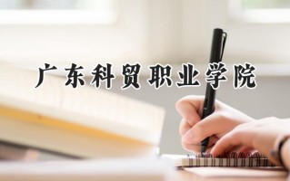 2024广东科贸职业学院录取分数线：山西最低255分