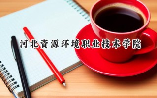 2024河北资源环境职业技术学院录取分数线：山西最低234分