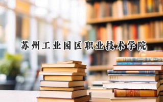 苏州工业园区职业技术学院2024在浙江录取分数线是多少？最低390分/最高478分