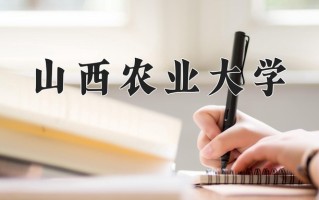 山西农业大学一年学费多少钱及各专业的收费标准(2025参考）