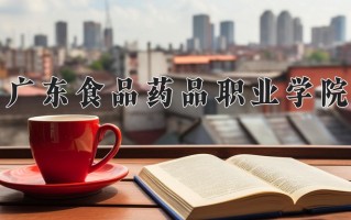 2025年广东食品药品职业学院在四川计划招生人数（附学费及专业录取分)
