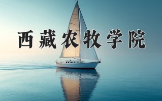 西藏农牧学院全国排名及2024年最低录取分数线