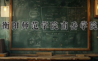 2024衡阳师范学院南岳学院录取分数线，重庆录取最低分485