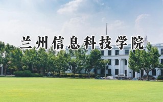 2024兰州信息科技学院录取分数线：山西最低382分
