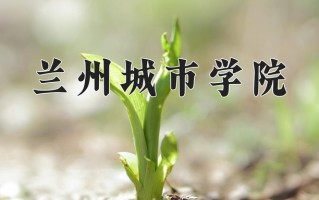 兰州城市学院最厉害的专业-2024兰州城市学院最好专业