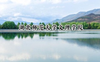 2024湖北师范大学文理学院录取分数线：河南最低212分