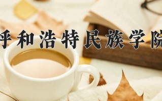 呼和浩特民族学院全国排名和最强专业解析