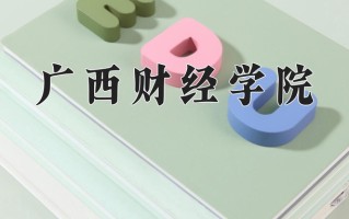 广西财经学院最厉害的专业-2024广西财经学院最好专业