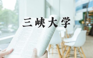 三峡大学最厉害的专业-2024三峡大学最好专业