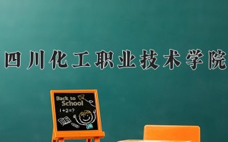 2025年四川化工职业技术学院在四川计划招生人数（附学费及专业录取分)