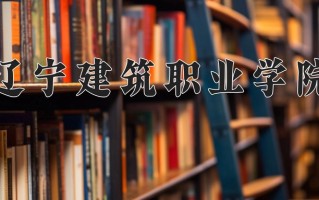 辽宁考生多少分能上辽宁建筑职业学院？2025最低196分