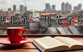 湖北第二师范学院怎么样？全国排名第几位